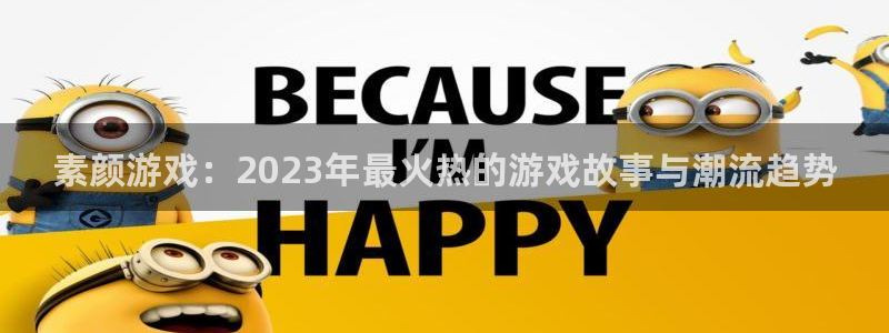 天美娱乐app下载地址：素颜游戏：2023年最火热的游戏故事