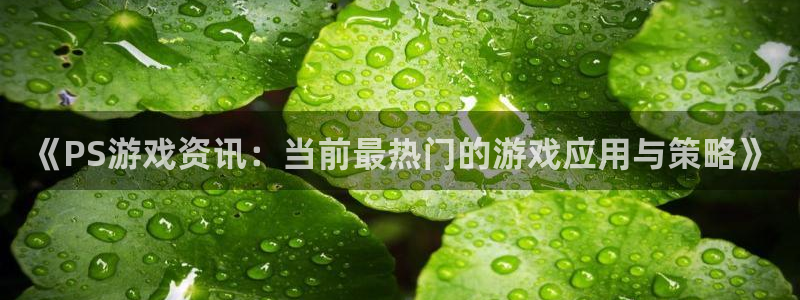 天美娱乐测速：《PS游戏资讯：当前最热门的游戏应用与策略》