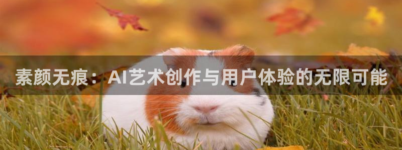 天美娱乐注册服务条款：素颜无痕：AI艺术创作与用户体验的无限