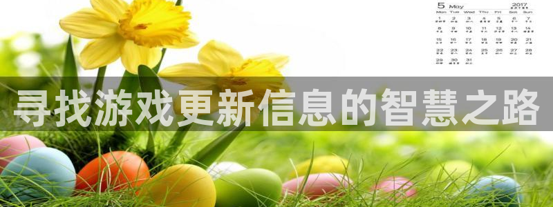 天美娱乐app下载地址：寻找游戏更新信息的智慧之路