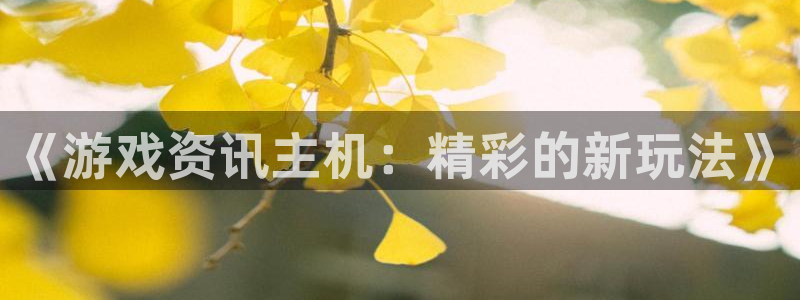 天美娱乐app下载苹果版：《游戏资讯主机：精彩的新玩法》